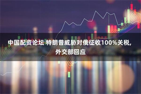 中国配资论坛 特朗普威胁对俄征收100%关税, 外交部回应