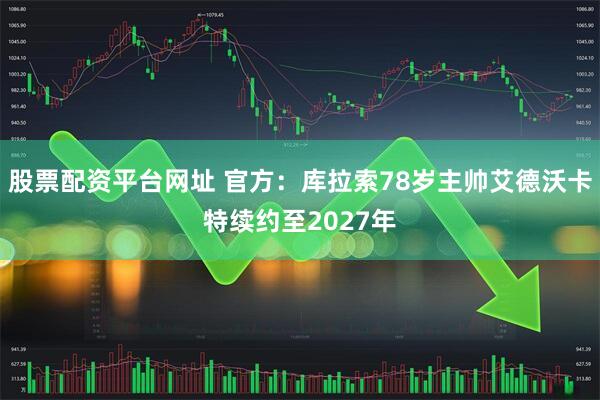 股票配资平台网址 官方：库拉索78岁主帅艾德沃卡特续约至2027年